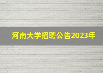 河南大学招聘公告2023年