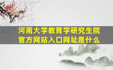 河南大学教育学研究生院官方网站入口网址是什么