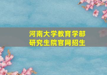 河南大学教育学部研究生院官网招生