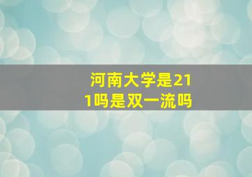 河南大学是211吗是双一流吗