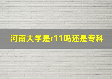 河南大学是r11吗还是专科