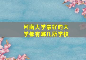 河南大学最好的大学都有哪几所学校