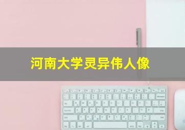 河南大学灵异伟人像