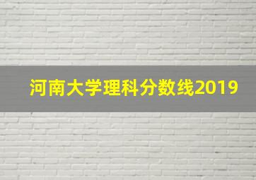 河南大学理科分数线2019