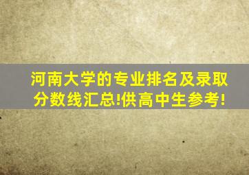 河南大学的专业排名及录取分数线汇总!供高中生参考!