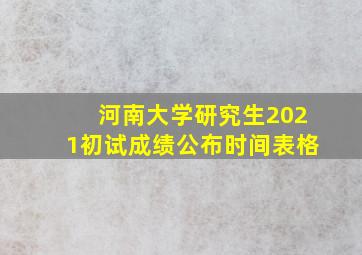 河南大学研究生2021初试成绩公布时间表格