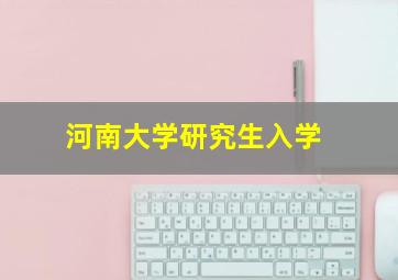 河南大学研究生入学