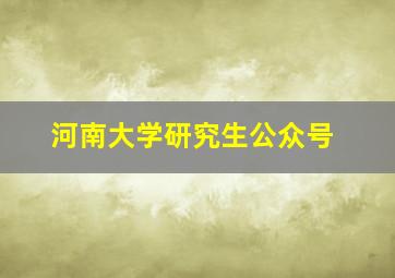 河南大学研究生公众号