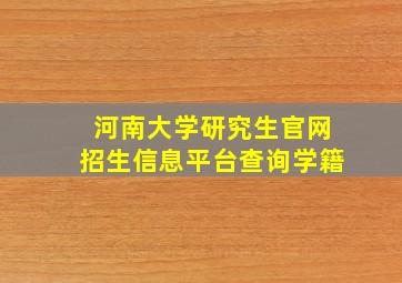 河南大学研究生官网招生信息平台查询学籍