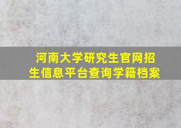 河南大学研究生官网招生信息平台查询学籍档案