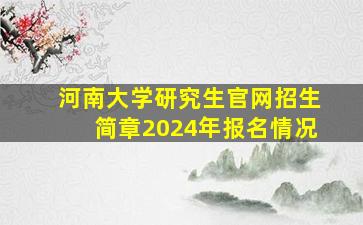 河南大学研究生官网招生简章2024年报名情况