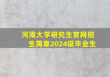 河南大学研究生官网招生简章2024级毕业生