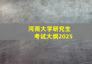 河南大学研究生考试大纲2025