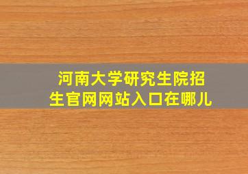 河南大学研究生院招生官网网站入口在哪儿