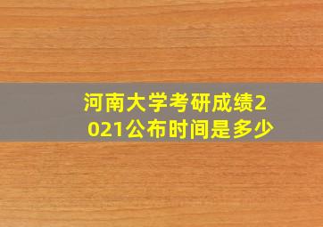 河南大学考研成绩2021公布时间是多少