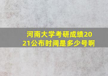 河南大学考研成绩2021公布时间是多少号啊