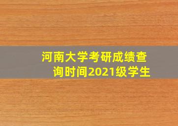 河南大学考研成绩查询时间2021级学生