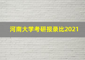 河南大学考研报录比2021