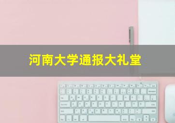 河南大学通报大礼堂