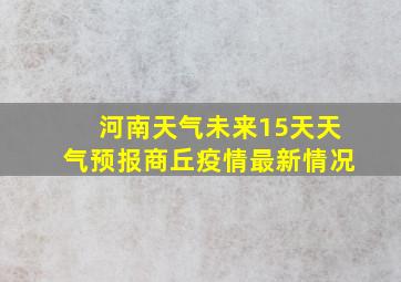 河南天气未来15天天气预报商丘疫情最新情况