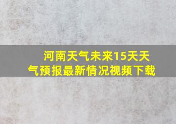 河南天气未来15天天气预报最新情况视频下载