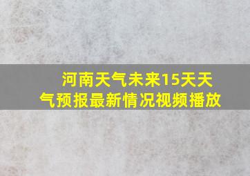 河南天气未来15天天气预报最新情况视频播放