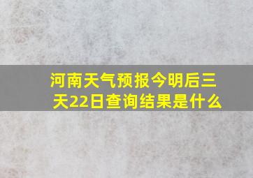 河南天气预报今明后三天22日查询结果是什么