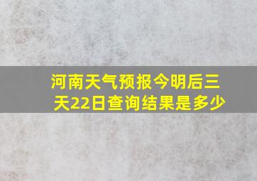 河南天气预报今明后三天22日查询结果是多少