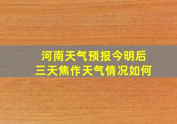 河南天气预报今明后三天焦作天气情况如何