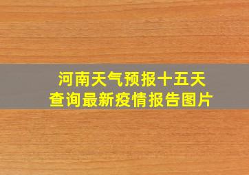 河南天气预报十五天查询最新疫情报告图片