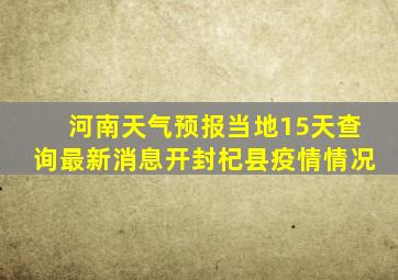 河南天气预报当地15天查询最新消息开封杞县疫情情况