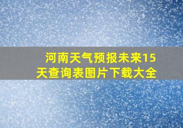 河南天气预报未来15天查询表图片下载大全