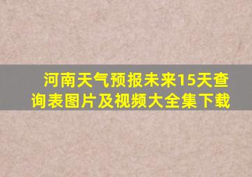 河南天气预报未来15天查询表图片及视频大全集下载