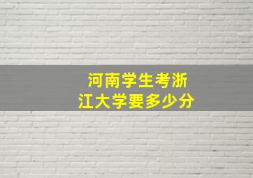 河南学生考浙江大学要多少分