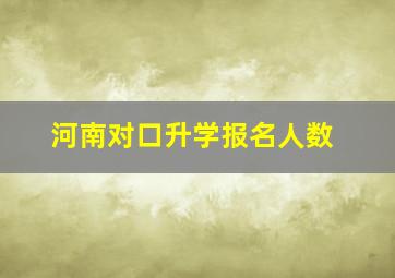 河南对口升学报名人数