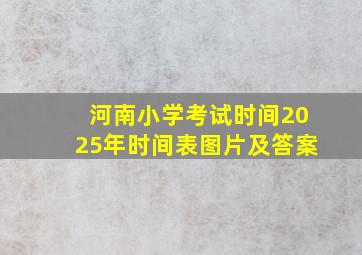 河南小学考试时间2025年时间表图片及答案