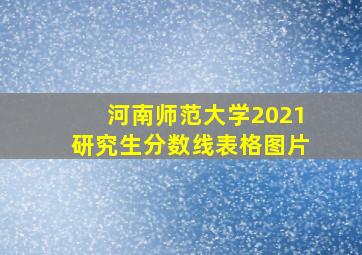 河南师范大学2021研究生分数线表格图片