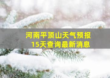 河南平顶山天气预报15天查询最新消息