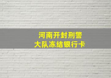 河南开封刑警大队冻结银行卡