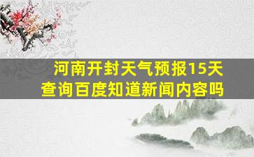 河南开封天气预报15天查询百度知道新闻内容吗