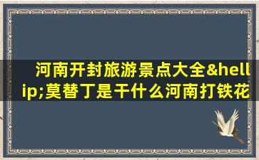 河南开封旅游景点大全…莫替丁是干什么河南打铁花