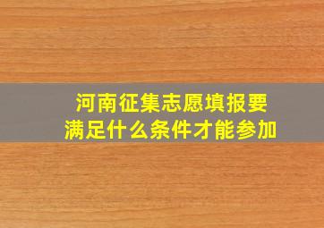 河南征集志愿填报要满足什么条件才能参加