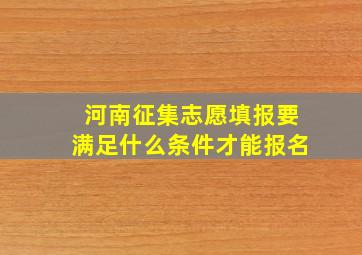 河南征集志愿填报要满足什么条件才能报名