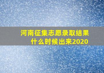 河南征集志愿录取结果什么时候出来2020