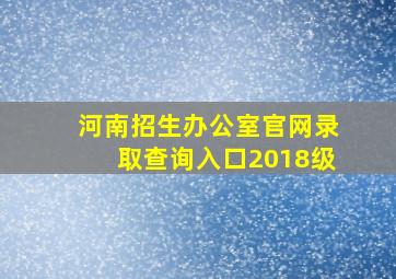 河南招生办公室官网录取查询入口2018级