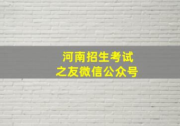 河南招生考试之友微信公众号