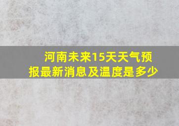 河南未来15天天气预报最新消息及温度是多少