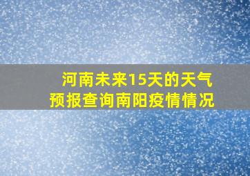 河南未来15天的天气预报查询南阳疫情情况