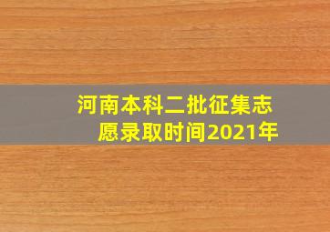 河南本科二批征集志愿录取时间2021年