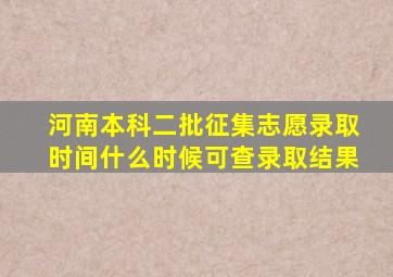 河南本科二批征集志愿录取时间什么时候可查录取结果